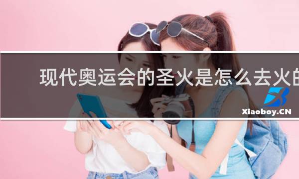 现代奥运会的圣火是怎么去火的