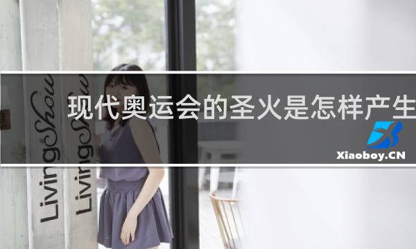 现代奥运会的圣火是怎样产生