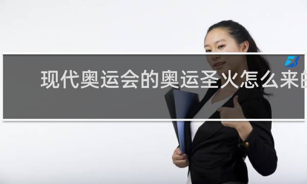 现代奥运会的奥运圣火怎么来的