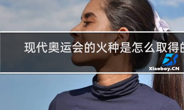 现代奥运会的火种是怎么取得的