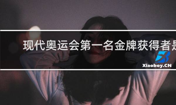 现代奥运会第一名金牌获得者是谁