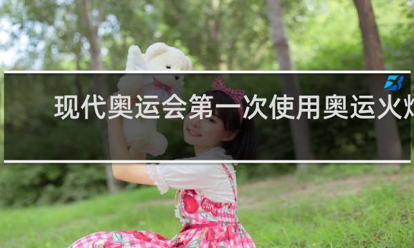 现代奥运会第一次使用奥运火炬是什么时候