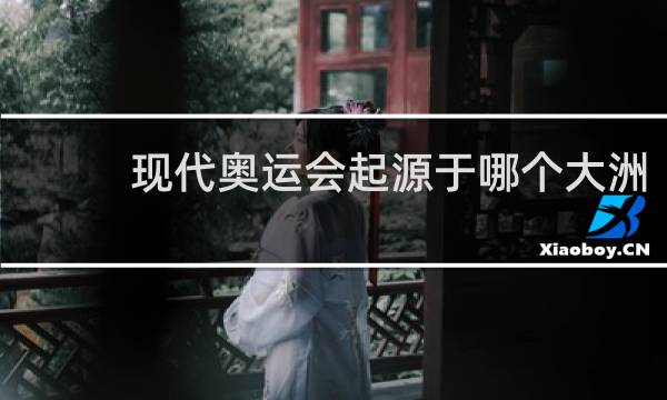 现代奥运会起源于哪个大洲