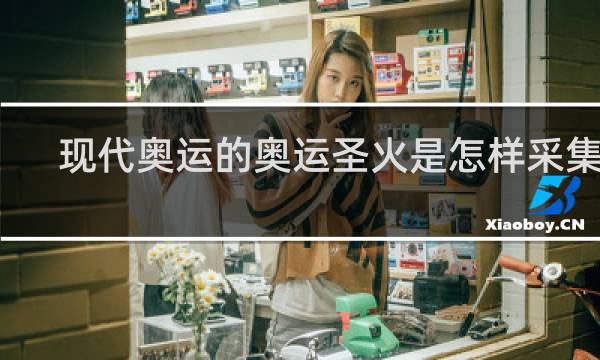 现代奥运的奥运圣火是怎样采集的