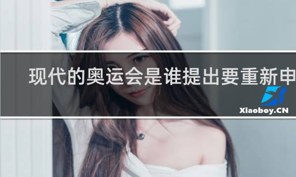 现代的奥运会是谁提出要重新申办