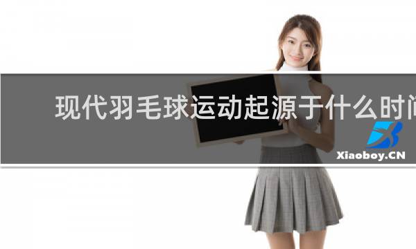 现代羽毛球运动起源于什么时间地点