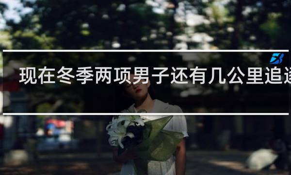 现在冬季两项男子还有几公里追逐赛