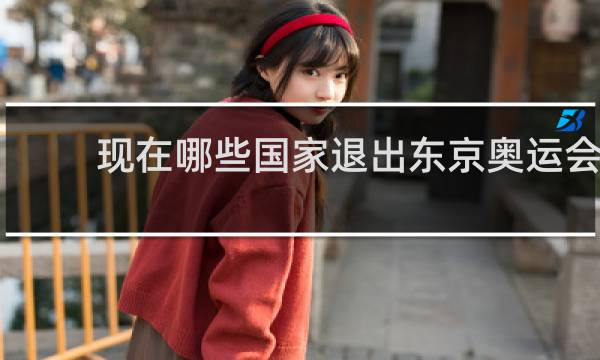现在哪些国家退出东京奥运会