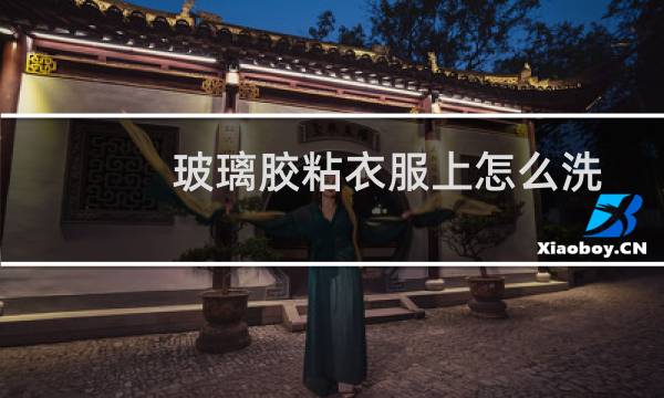 玻璃胶粘衣服上怎么洗
