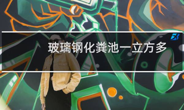 玻璃钢化粪池一立方多少钱（玻璃钢化粪池多少钱一般造价大概在600至1200方）图片