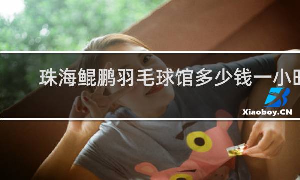 珠海鲲鹏羽毛球馆多少钱一小时