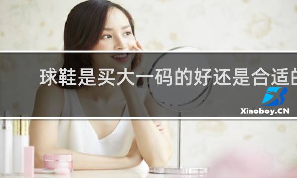 球鞋是买大一码的好还是合适的好