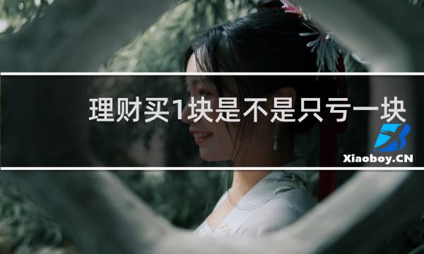 理财买1块是不是只亏一块