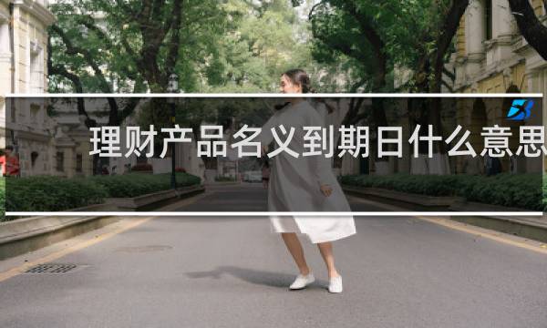 理财产品名义到期日什么意思