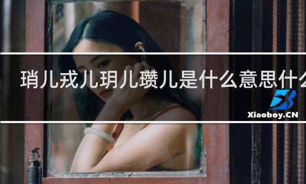 琑儿戎儿玥儿瓒儿是什么意思什么梗