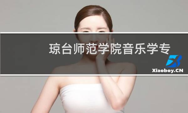 琼台师范学院音乐学专业在河南录取分数线 历年最低170分(含2022-2024历年分数)