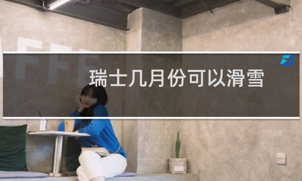 瑞士几月份可以滑雪