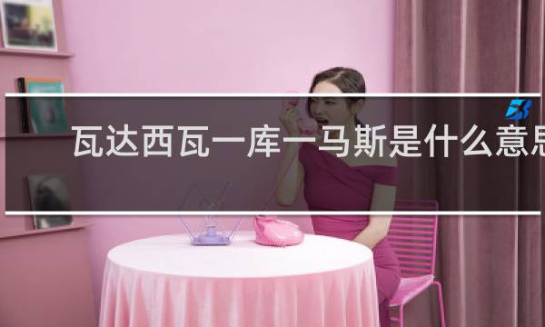 瓦达西瓦一库一马斯是什么意思 日语空耳什么梗