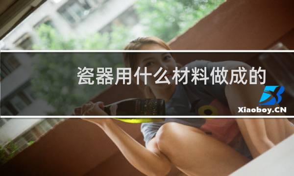 瓷器用什么材料做成的