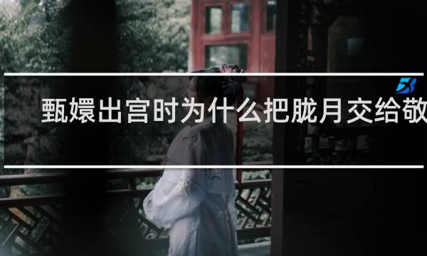 甄嬛出宫时为什么把胧月交给敬妃