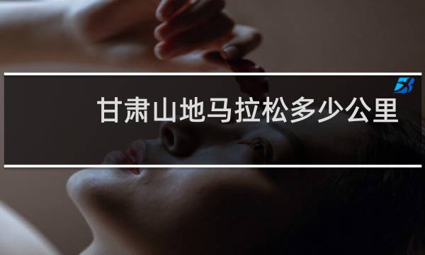 甘肃山地马拉松多少公里