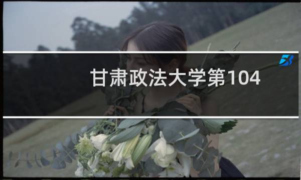 甘肃政法大学第104组有哪些专业 招生多少人