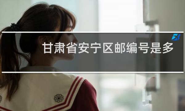 甘肃省安宁区邮编号是多少