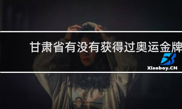甘肃省有没有获得过奥运金牌