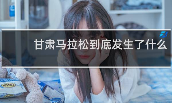 甘肃马拉松到底发生了什么