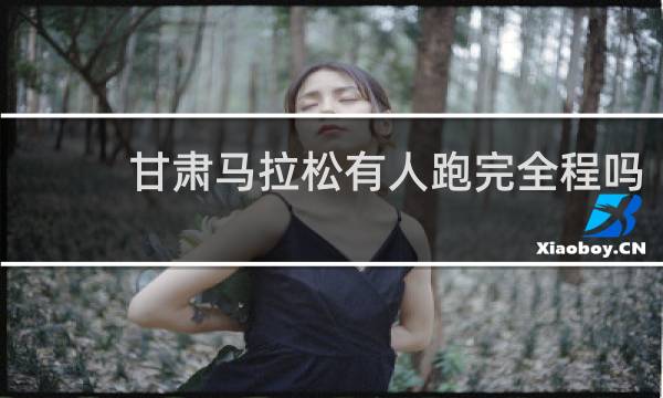 甘肃马拉松有人跑完全程吗