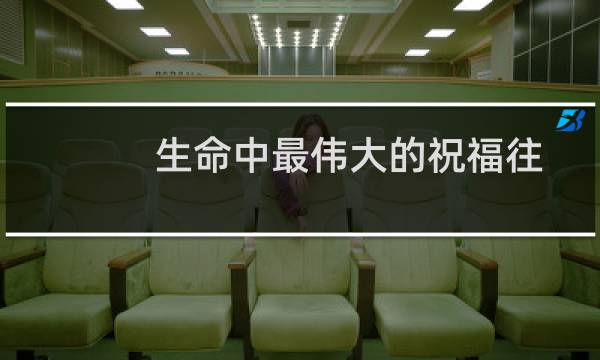 生命中最伟大的祝福往往是最容易被遗忘的