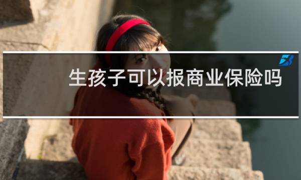 生孩子可以报商业保险吗图片