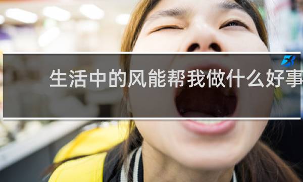 生活中的风能帮我做什么好事和坏事图片