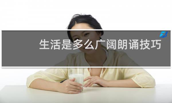 生活是多么广阔朗诵技巧图片
