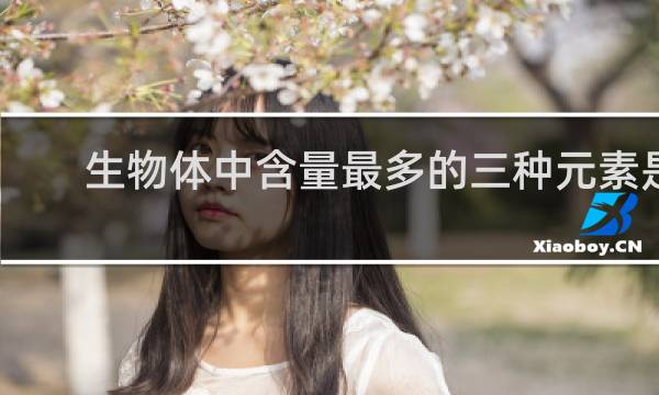 生物体中含量最多的三种元素是