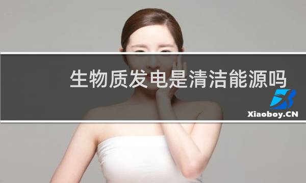 生物质发电是清洁能源吗图片