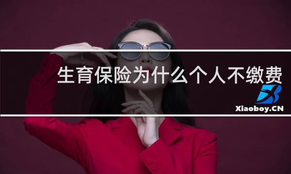 生育保险为什么个人不缴费
