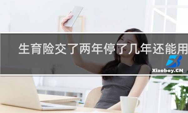 生育险交了两年停了几年还能用吗
