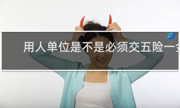 用人单位是不是必须交五险一金