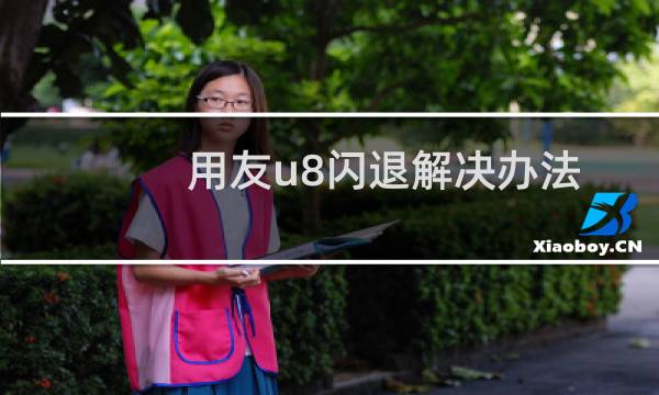 用友u8闪退解决办法（用友导入导出模板闪退怎么回事）