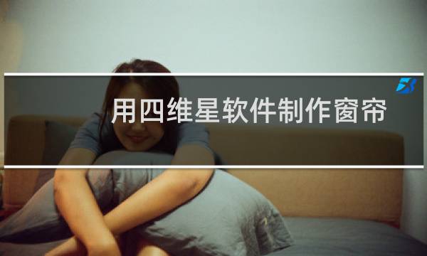 用四维星软件制作窗帘设计效果图的具体操作步骤