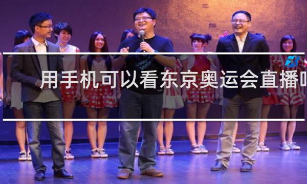 用手机可以看东京奥运会直播吗