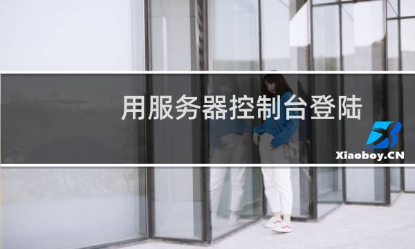 用服务器控制台登陆，提示这个
