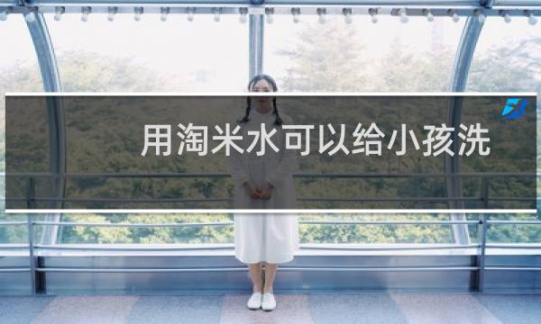 用淘米水可以给小孩洗舌头吗（用淘米水可以洗脸吗）图片