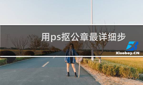 用ps抠公章最详细步骤视频（ps抠图公章视频教程）