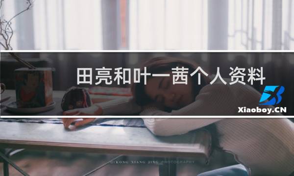 田亮和叶一茜个人资料（田亮老婆叶一茜简历叶一茜家庭背景怎么样）