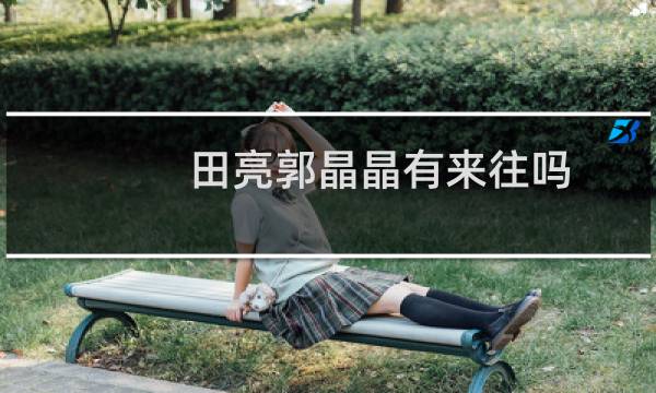 田亮郭晶晶有来往吗