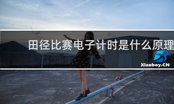 田径比赛电子计时是什么原理