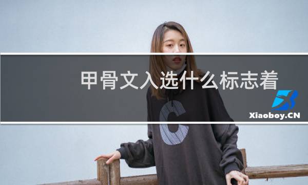 甲骨文入选什么标志着