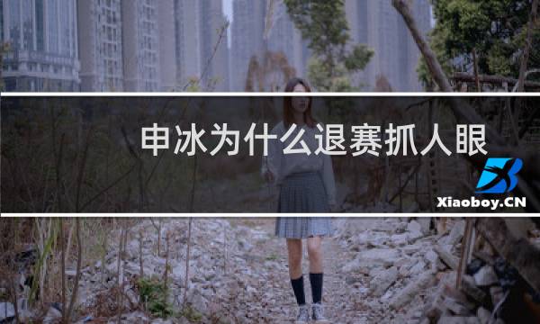 申冰为什么退赛抓人眼球（申冰为什么要退赛）